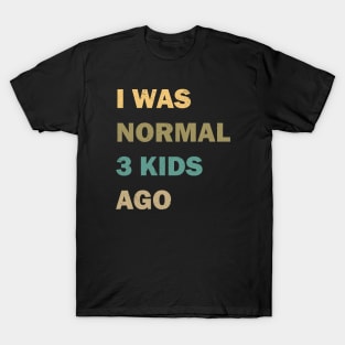 I was normal 3 kids ago T-Shirt